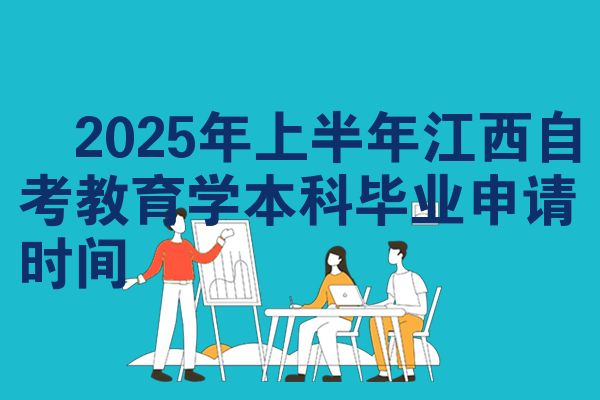 ​2025年上半年江西自考教育学本科毕业申请时间