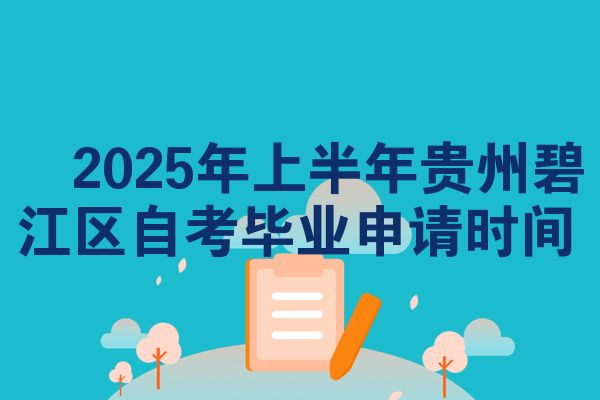 2025年上半年贵州碧江区自考毕业申请时间