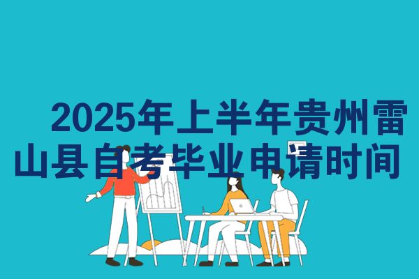 2025年上半年贵州雷山县自考毕业申请时间