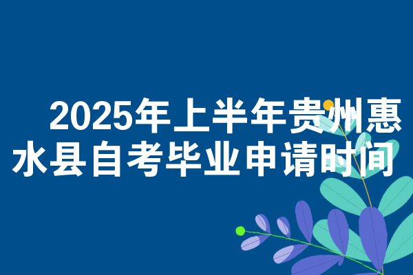 2025年上半年贵州惠水县自考毕业申请时间