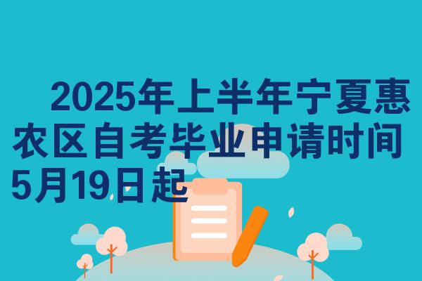 2025年上半年宁夏惠农区自考毕业申请时间5月19日起