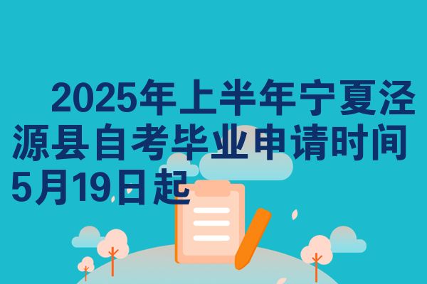 ​2025年上半年宁夏泾源县自考毕业申请时间5月19日起