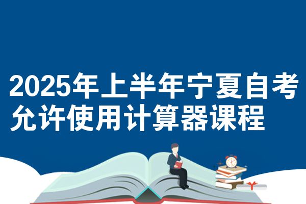 2025年上半年宁夏自考允许使用计算器课程
