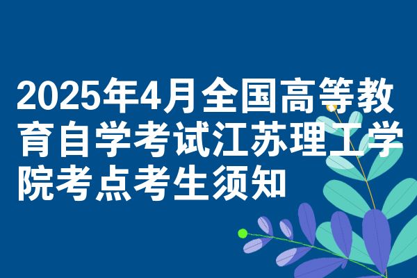 2025年4月全国高等教育自学考试江苏理工学院考点考生须知