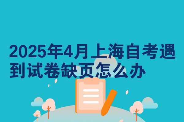 2025年4月上海自考遇到试卷缺页怎么办