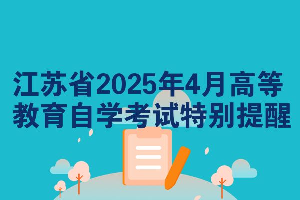 江苏省2025年4月高等教育自学考试特别提醒
