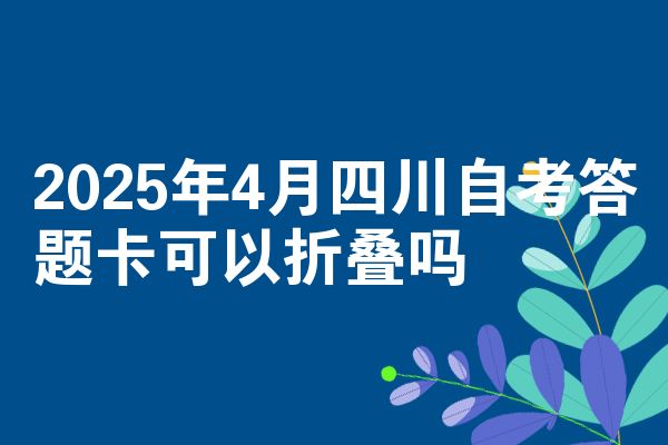 2025年4月四川自考答题卡可以折叠吗