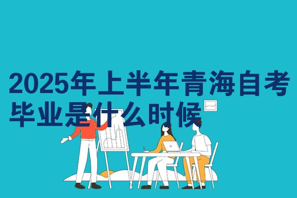 2025年上半年青海自考毕业是什么时候
