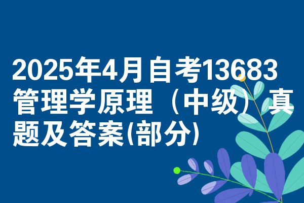 2025年4月自考13683管理学原理（中级）真题及答案(部分)