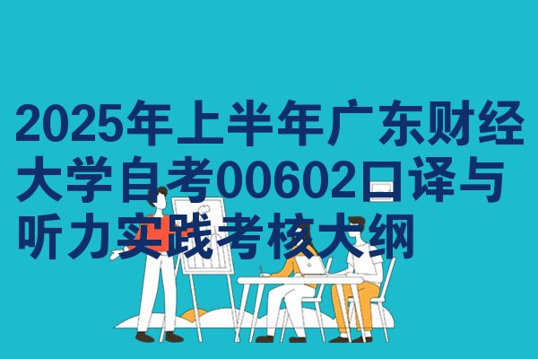 2025年上半年广东财经大学自考00602口译与听力实践考核大纲