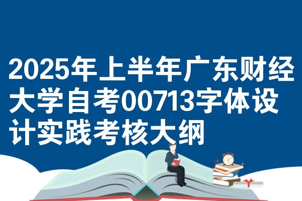 2025年上半年广东财经大学自考00713字体设计实践考核大纲