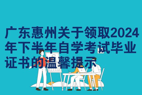 广东惠州关于领取2024年下半年自学考试毕业证书的温馨提示