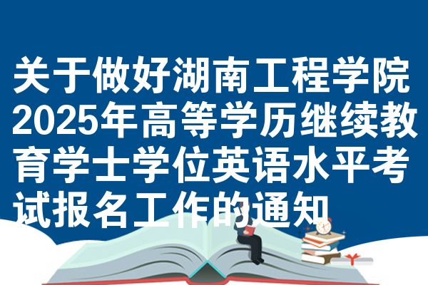 关于做好湖南工程学院2025年高等学历继续教育学士学位英语水平考试报名工作的通知