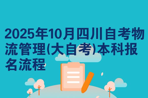 2025年10月四川自考物流管理(大自考)本科报名流程