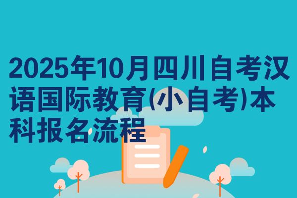 2025年10月四川自考汉语国际教育(小自考)本科报名流程