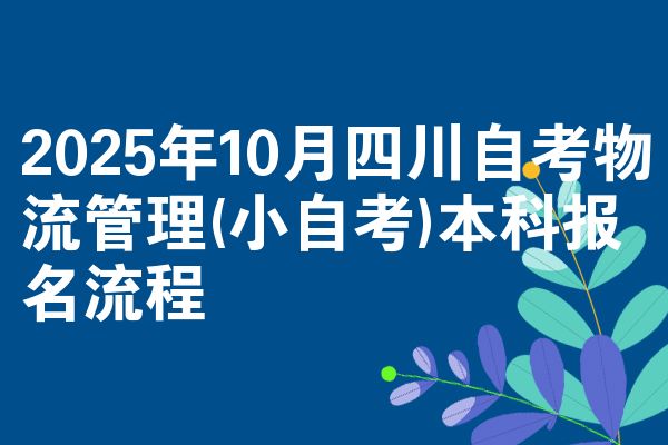 2025年10月四川自考物流管理(小自考)本科报名流程