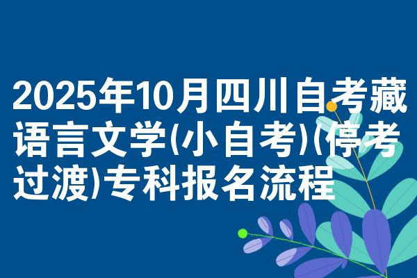 2025年10月四川自考藏语言文学(小自考)(停考过渡)专科报名流程