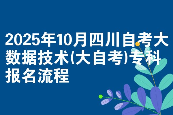 2025年10月四川自考大数据技术(大自考)专科报名流程