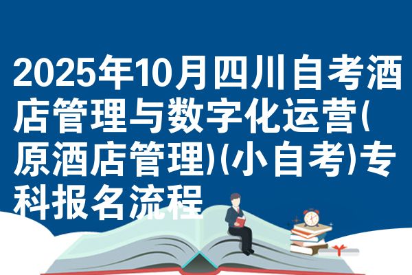 2025年10月四川自考酒店管理与数字化运营(原酒店管理)(小自考)专科报名流程
