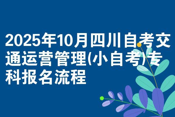 2025年10月四川自考交通運(yùn)營管理(小自考)專科報名流程