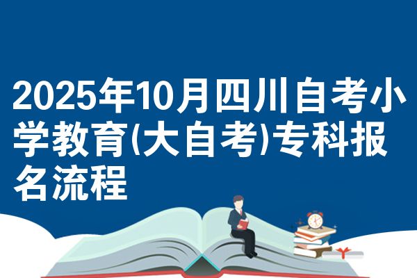 2025年10月四川自考小学教育(大自考)专科报名流程