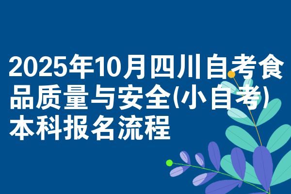 2025年10月四川自考食品质量与安全(小自考)本科报名流程