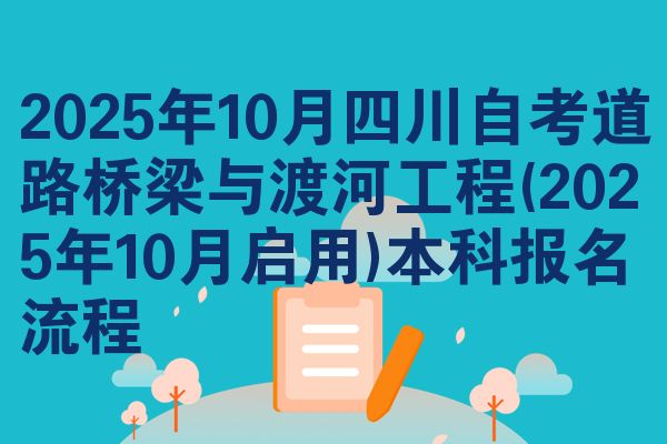 2025年10月四川自考道路桥梁与渡河工程(2025年10月启用)本科报名流程