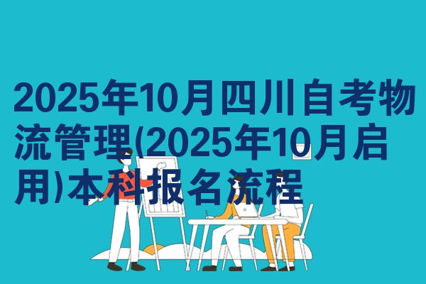 2025年10月四川自考物流管理(2025年10月启用)本科报名流程