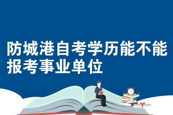 防城港自考学历能不能报考事业单位