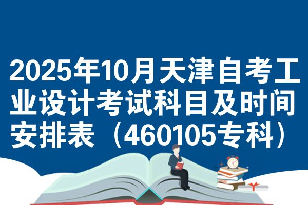 2025年10月天津自考工业设计考试科目及时间安排表（460105专科）