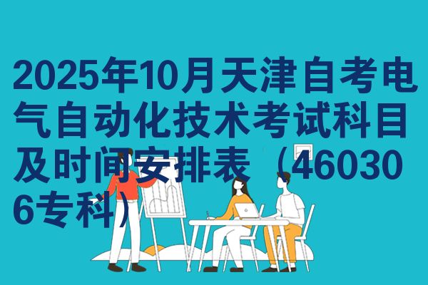 2025年10月天津自考电气自动化技术考试科目及时间安排表（460306专科）