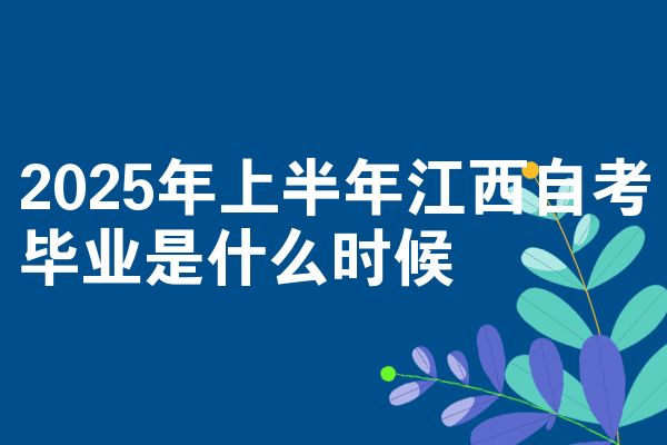 2025年上半年江西自考毕业是什么时候
