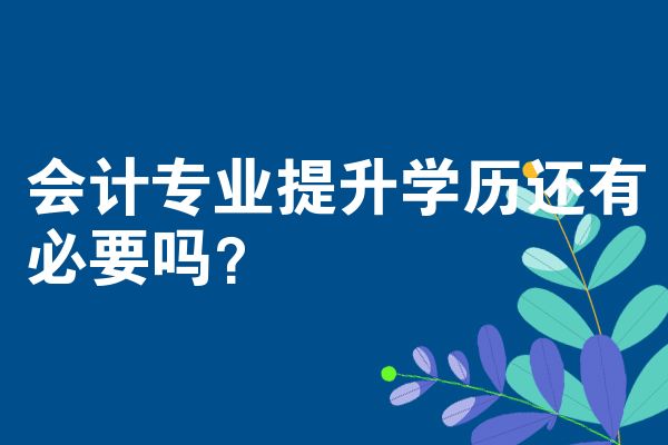 会计专业提升学历还有必要吗？