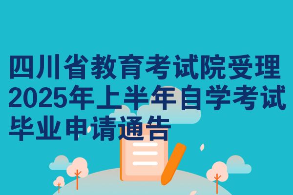 四川省教育考试院受理2025年上半年自学考试毕业申请通告