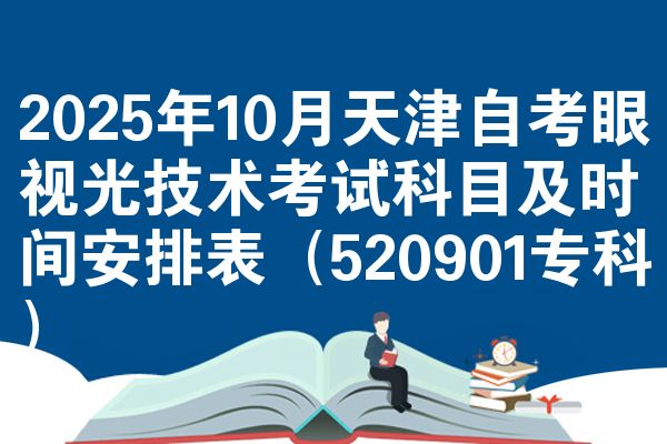 2025年10月天津自考眼视光技术考试科目及时间安排表（520901专科）