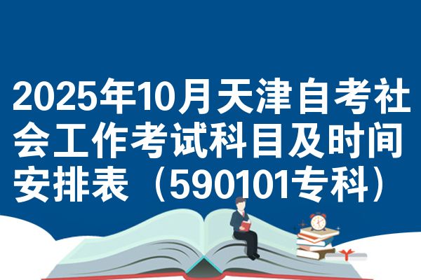 2025年10月天津自考社会工作考试科目及时间安排表（590101专科）