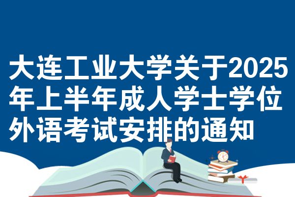 大连工业大学关于2025年上半年成人学士学位外语考试安排的通知