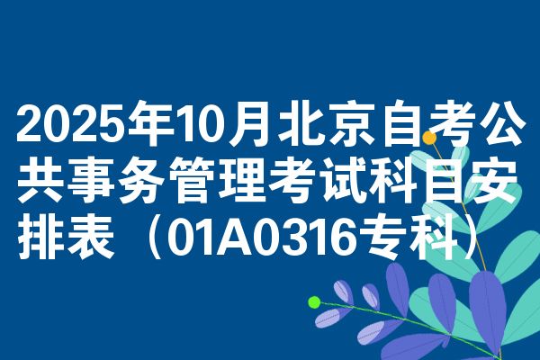 2025年10月北京自考公共事務(wù)管理考試科目安排表（01A0316?？疲?></p><h2 style=