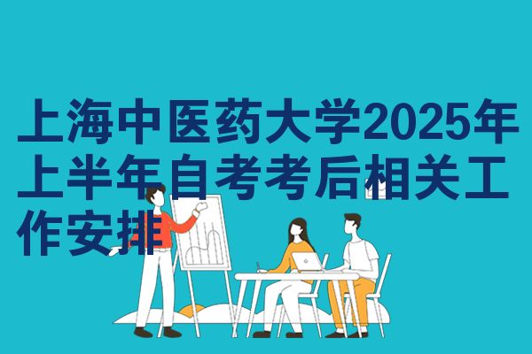 上海中醫(yī)藥大學2025年上半年自考考后相關(guān)工作安排