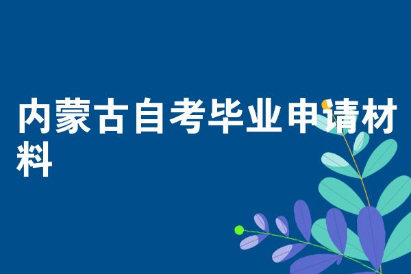 内蒙古自考毕业申请材料