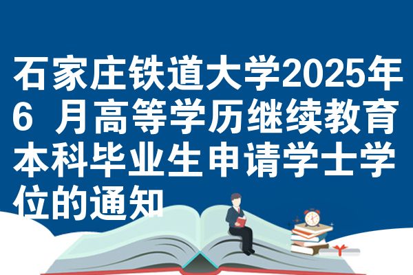 石家庄铁道大学2025年6 月高等学历继续教育本科毕业生申请学士学位的公告