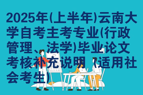 2025年(上半年)云南大学自考主考专业(行政管理、法学)毕业论文考核补充说明 (适用社会考生)