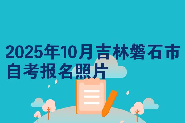2025年10月吉林磐石市自考报名照片