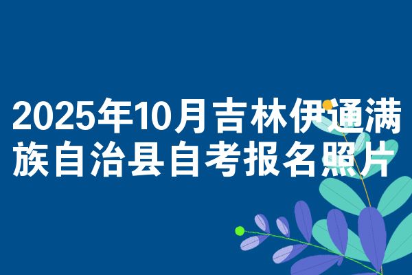 2025年10月吉林伊通满族自治县自考报名照片