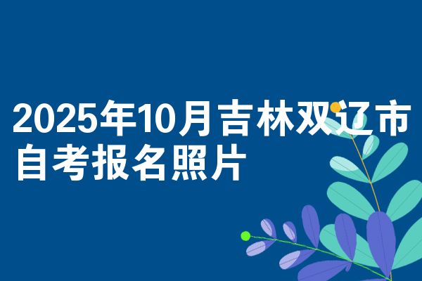 2025年10月吉林双辽市自考报名照片