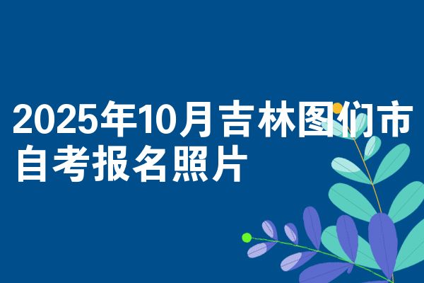 2025年10月吉林图们市自考报名照片