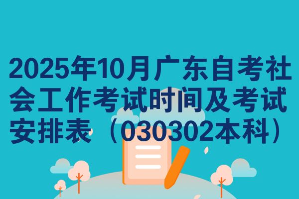 2025年10月廣東自考社會工作考試時間及考試安排表（030302本科）