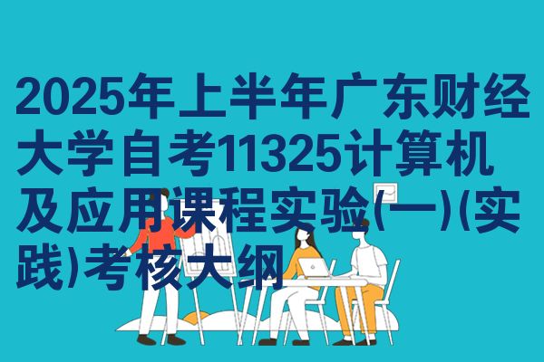 2025年上半年广东财经大学自考11325计算机及应用课程实验(一)(实践)考核大纲