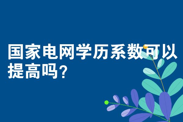 国家电网学历系数可以提高吗？