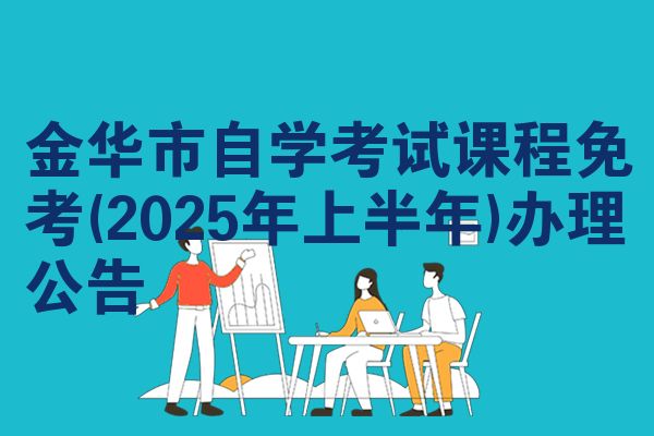 金華市自學(xué)考試課程免考(2025年上半年)辦理公告